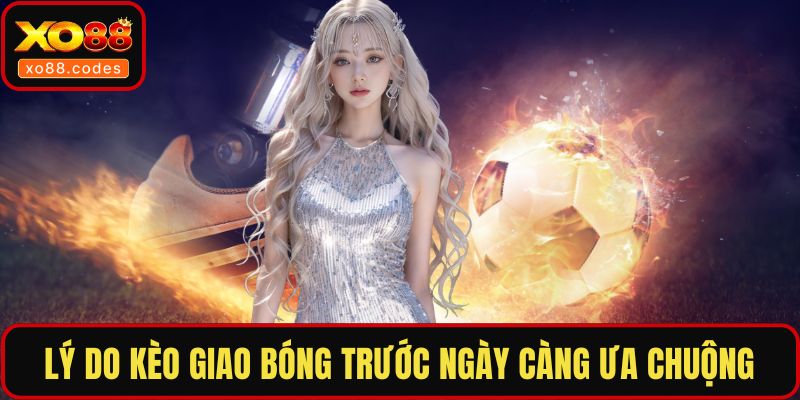 Lý do kèo giao bóng trước ngày càng ưa chuộng