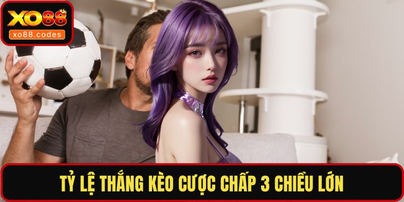 Tỷ lệ thắng kèo cược chấp 3 chiều lớn